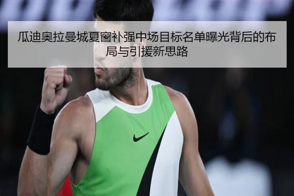 瓜迪奥拉曼城夏窗补强中场目标名单曝光背后的布局与引援新思路