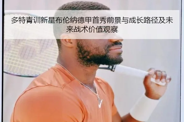 多特青训新星布伦纳德甲首秀前景与成长路径及未来战术价值观察