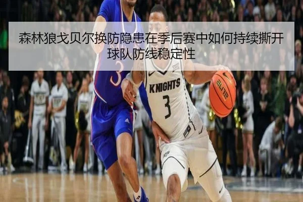 森林狼戈贝尔换防隐患在季后赛中如何持续撕开球队防线稳定性